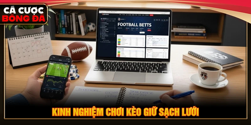 Kinh nghiệm chinh phục kèo giữ sạch lưới từ tay chơi lâu năm
