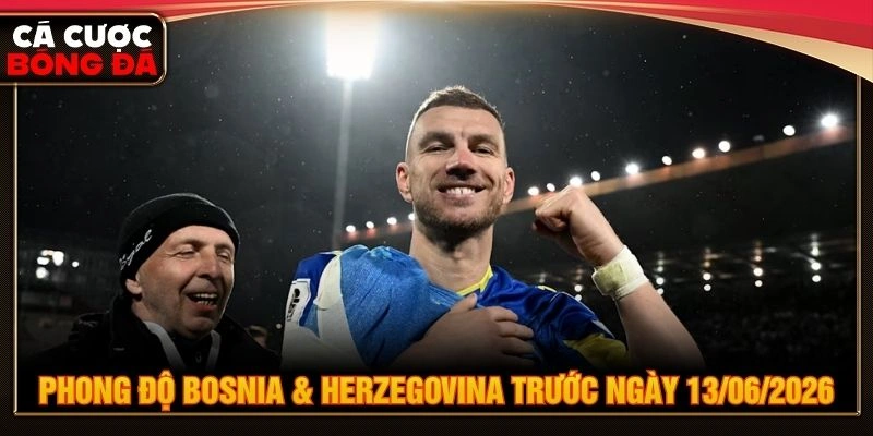 Phong độ Bosnia & Herzegovina trước ngày 13/06/2026