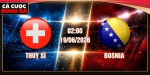Nhận Định Thụy Sĩ Vs Bosnia & Herzegovina 02:00 19/06/2026