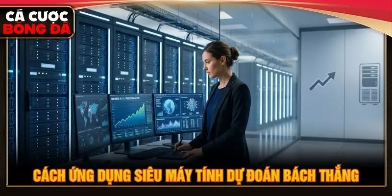 Cách ứng dụng siêu máy tính dự đoán bách thắng