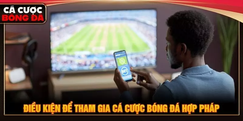 Điều kiện để tham gia cá cược bóng đá hợp pháp