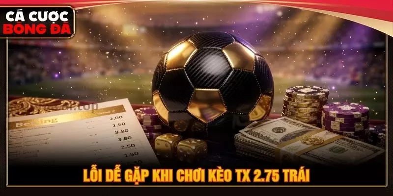 Lỗi dễ gặp khi chơi kèo tx 2.75 trái